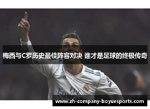 梅西与C罗历史最佳阵容对决 谁才是足球的终极传奇 梅西与C罗历史最佳阵容对决 谁才是足球的终极传奇