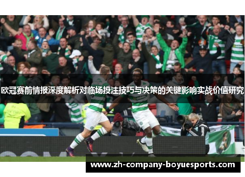 欧冠赛前情报深度解析对临场投注技巧与决策的关键影响实战价值研究