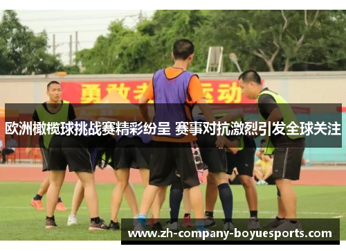 欧洲橄榄球挑战赛精彩纷呈 赛事对抗激烈引发全球关注 欧洲橄榄球挑战赛精彩纷呈 赛事对抗激烈引发全球关注