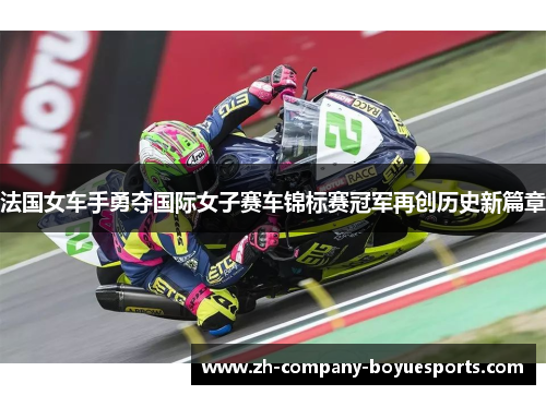 法国女车手勇夺国际女子赛车锦标赛冠军再创历史新篇章