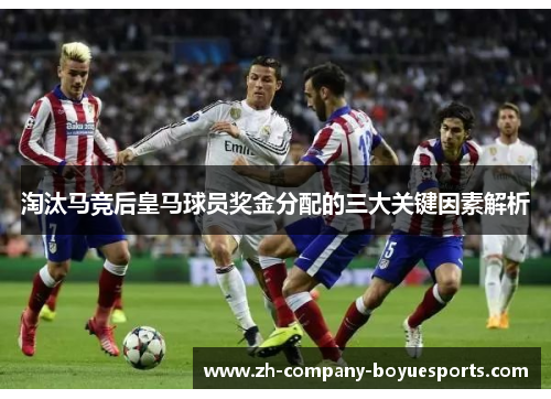 淘汰马竞后皇马球员奖金分配的三大关键因素解析