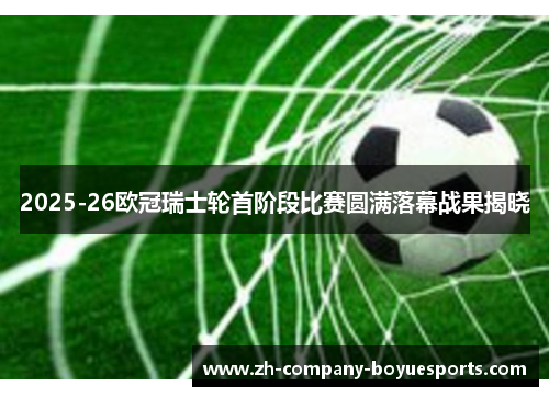 2025-26欧冠瑞士轮首阶段比赛圆满落幕战果揭晓 2025-26欧冠瑞士轮首阶段比赛圆满落幕战果揭晓