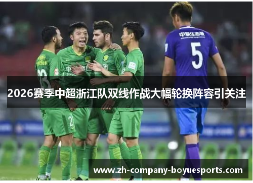 2026赛季中超浙江队双线作战大幅轮换阵容引关注