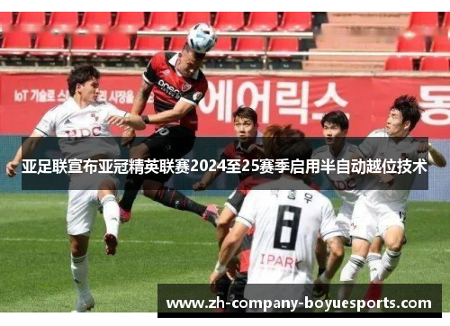 亚足联宣布亚冠精英联赛2024至25赛季启用半自动越位技术