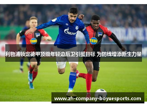 利物浦锁定德甲顶级年轻边后卫引援目标 为防线增添新生力量