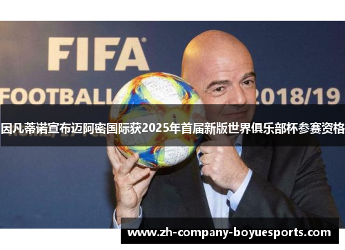 因凡蒂诺宣布迈阿密国际获2025年首届新版世界俱乐部杯参赛资格