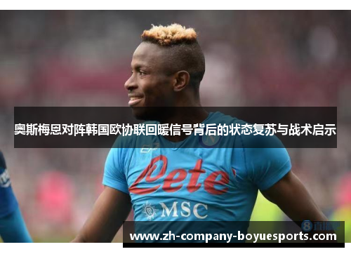 奥斯梅恩对阵韩国欧协联回暖信号背后的状态复苏与战术启示