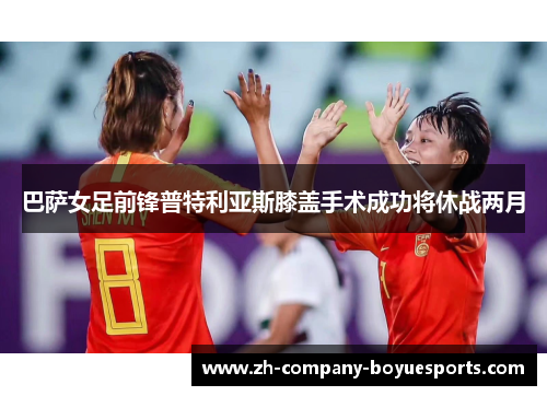 巴萨女足前锋普特利亚斯膝盖手术成功将休战两月 巴萨女足前锋普特利亚斯膝盖手术成功将休战两月