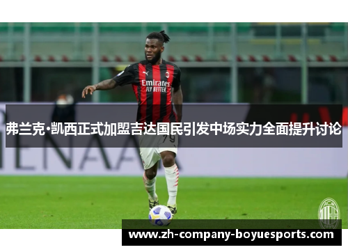 弗兰克·凯西正式加盟吉达国民引发中场实力全面提升讨论