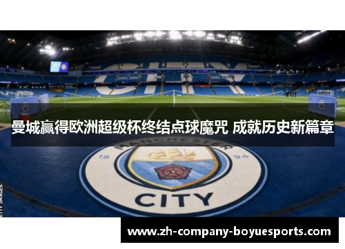 曼城赢得欧洲超级杯终结点球魔咒 成就历史新篇章