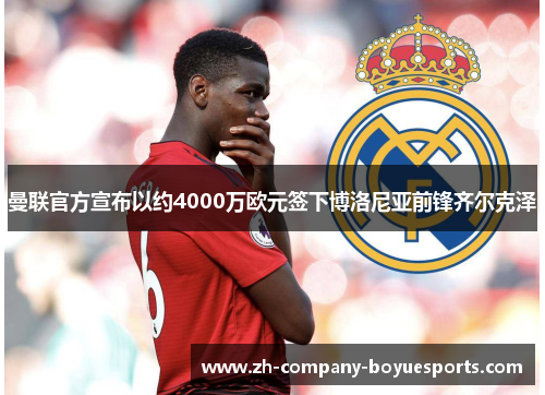 曼联官方宣布以约4000万欧元签下博洛尼亚前锋齐尔克泽