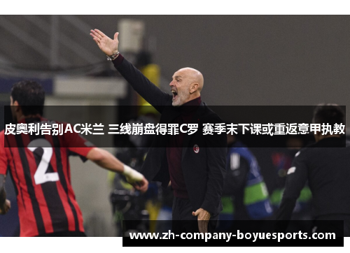 皮奥利告别AC米兰 三线崩盘得罪C罗 赛季末下课或重返意甲执教