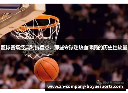 篮球赛场经典对抗盘点：那些令球迷热血沸腾的历史性较量