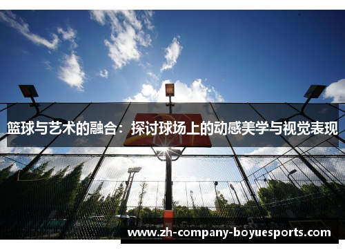 篮球与艺术的融合：探讨球场上的动感美学与视觉表现