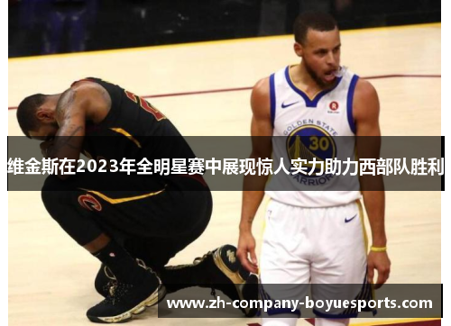 维金斯在2023年全明星赛中展现惊人实力助力西部队胜利