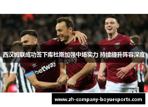 西汉姆联成功签下库杜斯加强中场实力 持续提升阵容深度