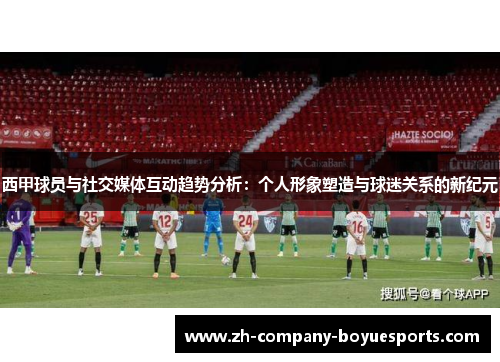 西甲球员与社交媒体互动趋势分析：个人形象塑造与球迷关系的新纪元