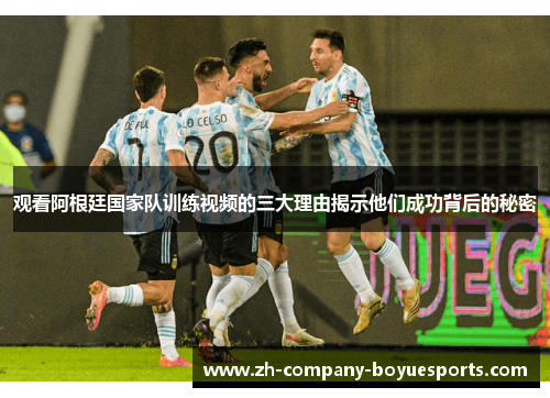 观看阿根廷国家队训练视频的三大理由揭示他们成功背后的秘密