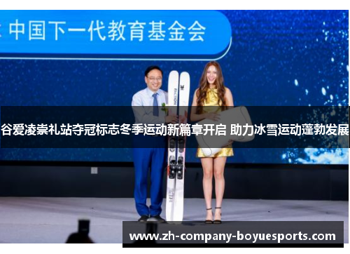 谷爱凌崇礼站夺冠标志冬季运动新篇章开启 助力冰雪运动蓬勃发展