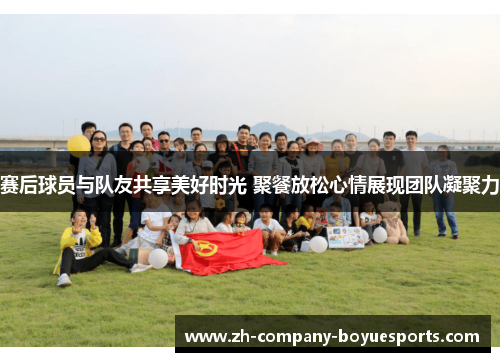 赛后球员与队友共享美好时光 聚餐放松心情展现团队凝聚力