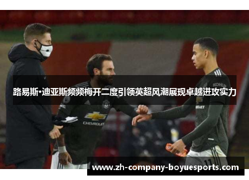 路易斯·迪亚斯频频梅开二度引领英超风潮展现卓越进攻实力 路易斯·迪亚斯频频梅开二度引领英超风潮展现卓越进攻实力
