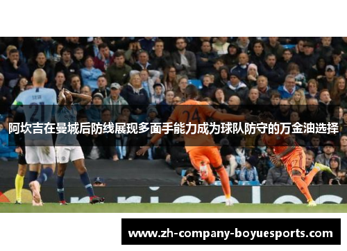 阿坎吉在曼城后防线展现多面手能力成为球队防守的万金油选择 阿坎吉在曼城后防线展现多面手能力成为球队防守的万金油选择