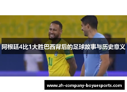 阿根廷4比1大胜巴西背后的足球故事与历史意义
