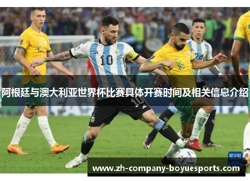 阿根廷与澳大利亚世界杯比赛具体开赛时间及相关信息介绍