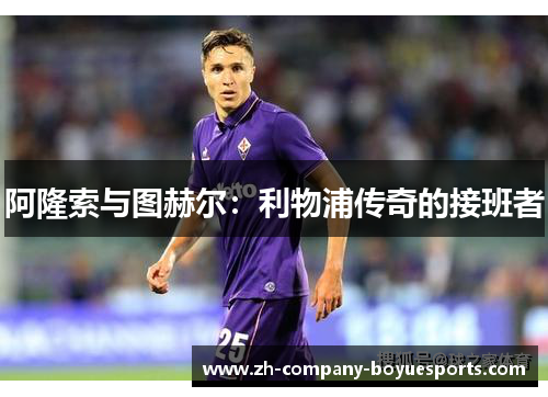 阿隆索与图赫尔：利物浦传奇的接班者