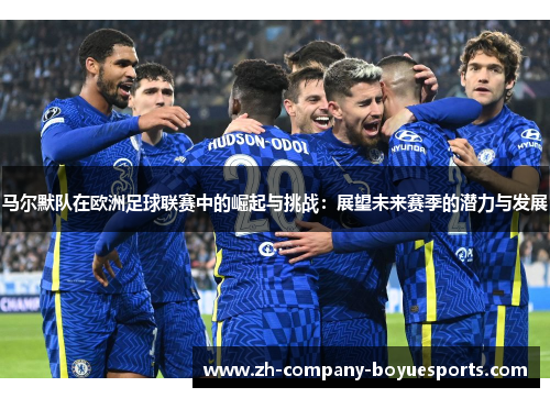 马尔默队在欧洲足球联赛中的崛起与挑战：展望未来赛季的潜力与发展